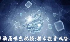 区块链最新骗局曝光视频：揭示投资风险与防范